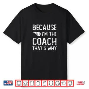 Because I’M The Coach That’S Why Funny Quote Shirt