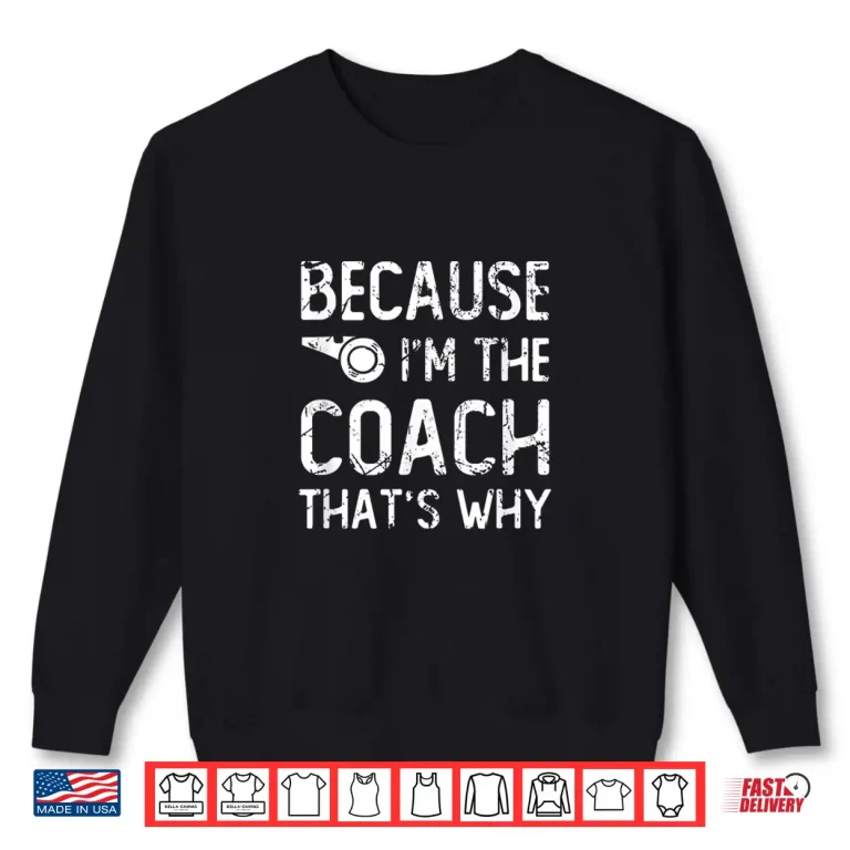 Sweatshirt Because IM The Coach ThatS Why Funny Quote Shirt