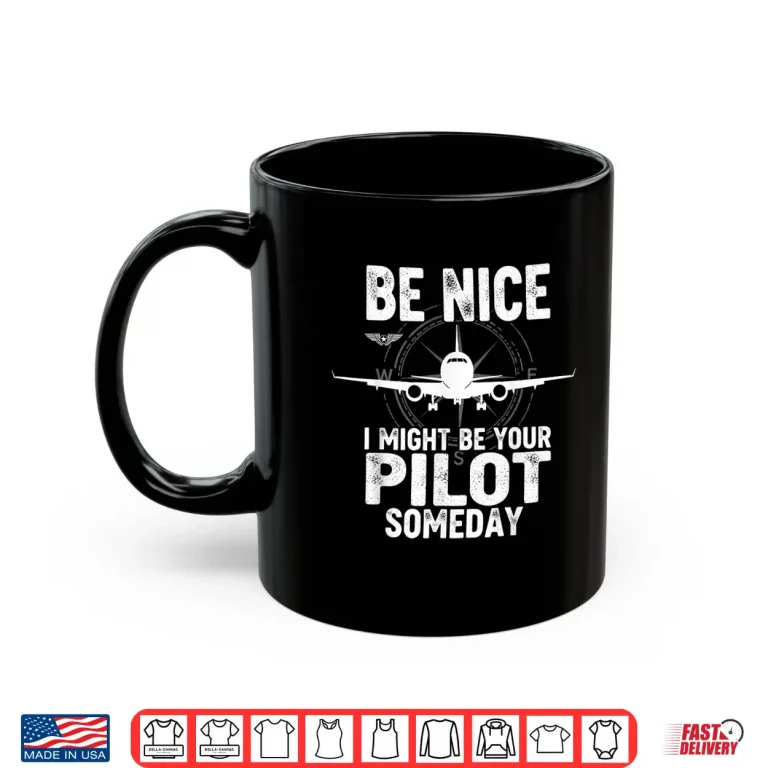 Mug Be Nice I Might Be Your Pilot Someday Airplane Joke Aviation Shirt