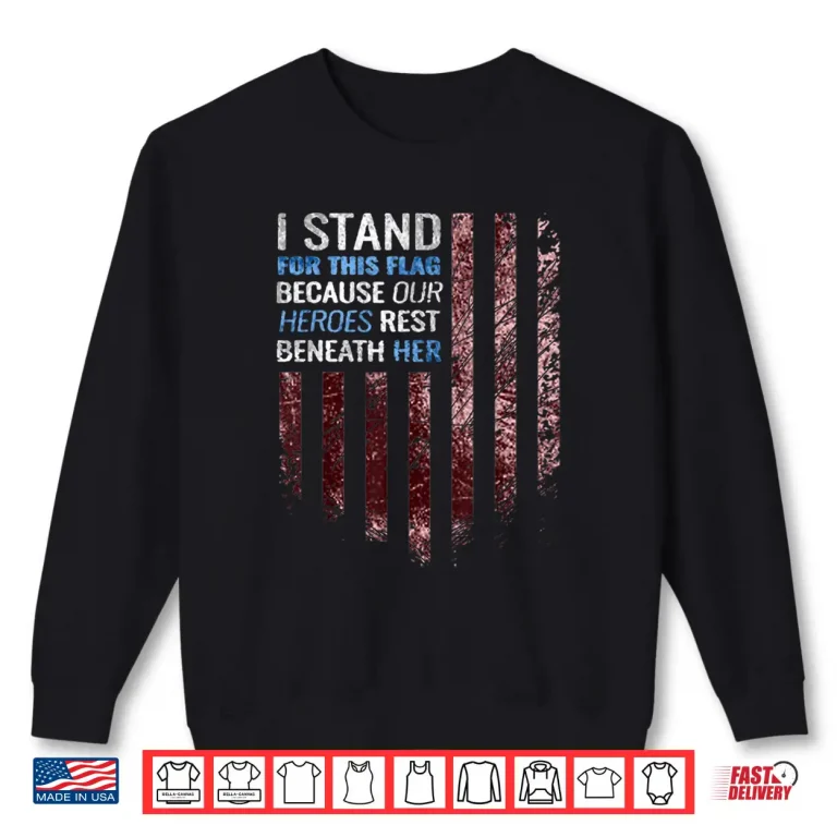 Sweatshirt I Stand for This Flag Because Our Heroes Rest Beneath Her Shirt 1