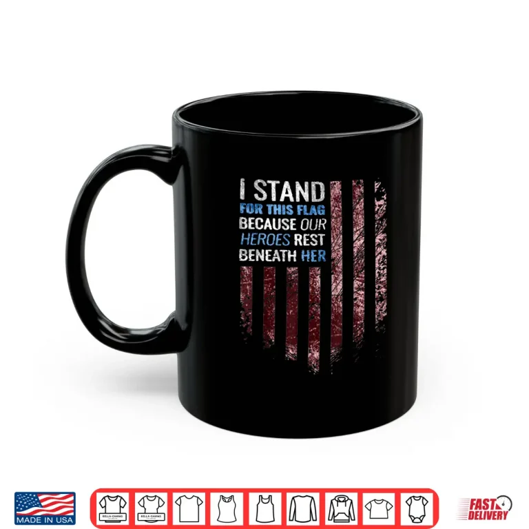Mug I Stand for This Flag Because Our Heroes Rest Beneath Her Shirt 1