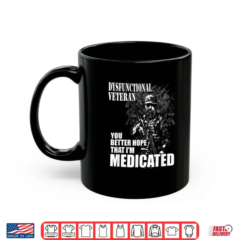 Mug Dysfunctional Veteran You Better Hope Im Medicated Shirt