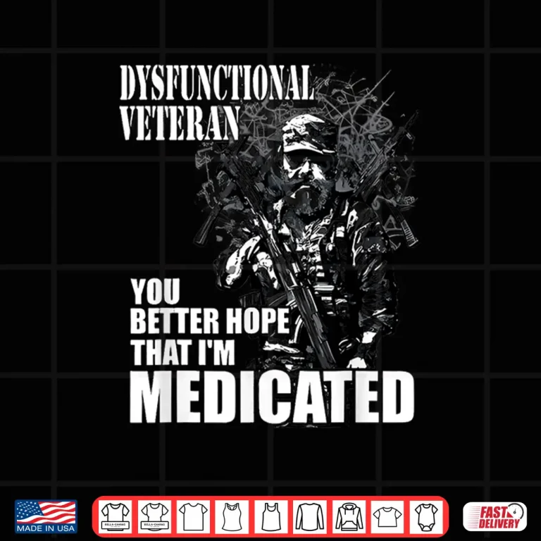 Design Dysfunctional Veteran You Better Hope Im Medicated Shirt