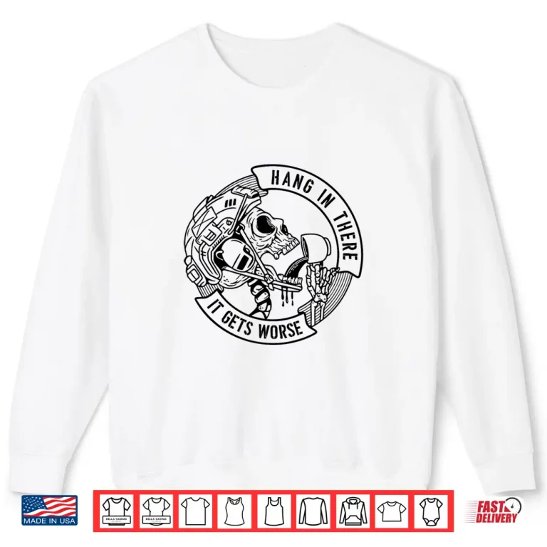 Hang In There It Gets Worse Coffee Sarcastic Veteran Skull Shirt 2 Sweatshirt Hang in There It Gets Worse Coffee Sarcastic Veteran Skull Shirt