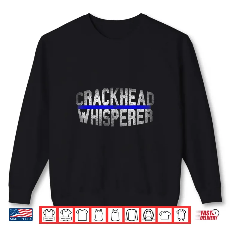 Sweatshirt Crackhead Whisperer Funny Police Law Enforcement Cops Gifts Shirt