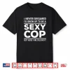 I Never Dreamed Sexy Cop Shirt Funny Police Tee Gift