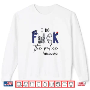 Sweatshirt I Do Fck Police Funny Cop Officer Wife Humor Valentines Day Shirt