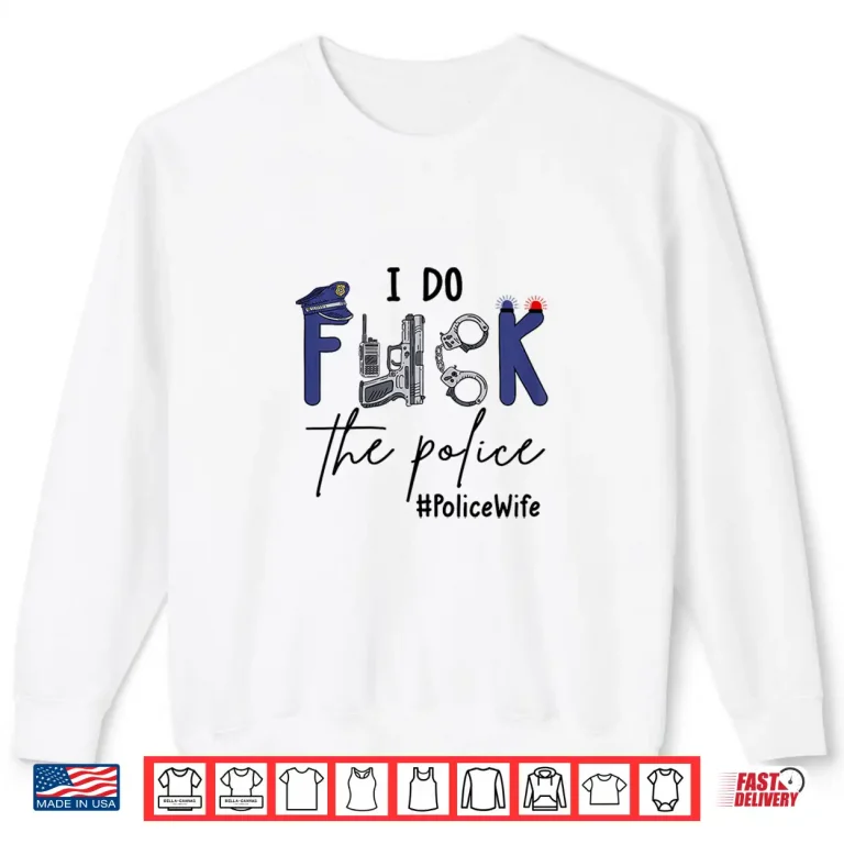 Sweatshirt I Do Fck Police Funny Cop Officer Wife Humor Valentines Day Shirt
