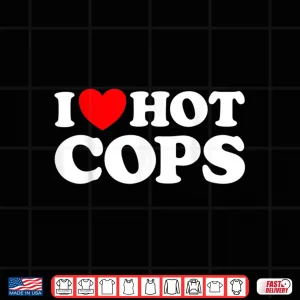 Design I Love Hot Cops Funny Police Officer Security Protect Job Shirt
