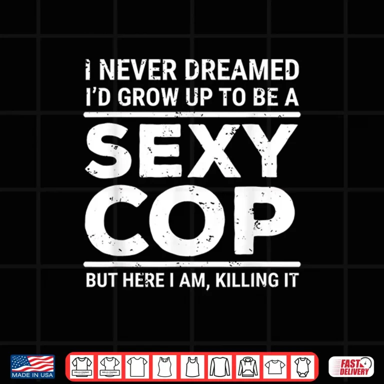 Design I Never Dreamed Sexy Cop Shirt Funny Police Tee Gift
