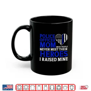 Mug Police Officer Mom Most People Never Meet Their Heroes Shirt