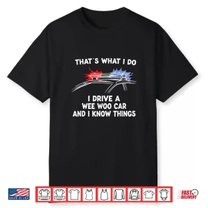 Thats What I Do I Drive A Wee Woo Car & I Know Things Police Shirt