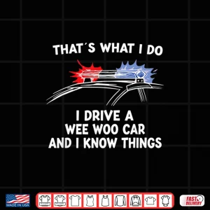 Design Thats What I Do I Drive A Wee Woo Car I Know Things Police Shirt