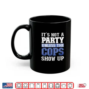 Mug Its Not a Party Unless the Cops Show Up Police Officer Shirt