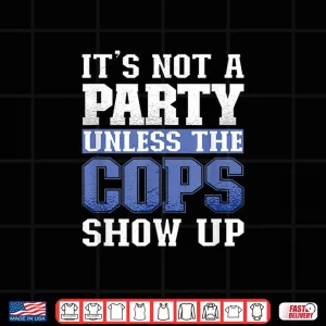 Design Its Not a Party Unless the Cops Show Up Police Officer Shirt