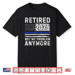 Retired 2025 Not My Problem Anymore Police Officer Policeman Shirt
