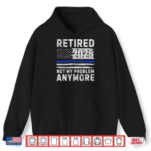 Retired 2025 Not My Problem Anymore Police Officer Policeman Shirt 1 Hoodie Retired 2025 Not My Problem Anymore Police Officer Policeman Shirt