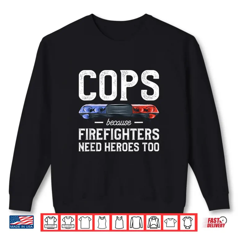 Sweatshirt Cops Because Firefighters Need Heroes Too Police Officer Shirt