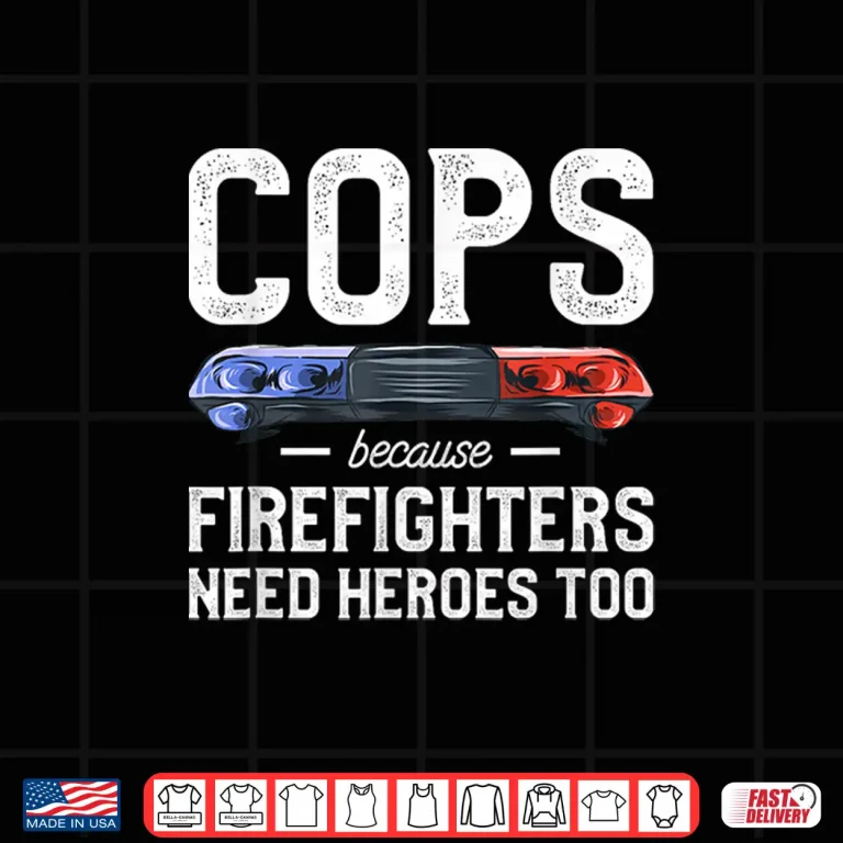 Design Cops Because Firefighters Need Heroes Too Police Officer Shirt