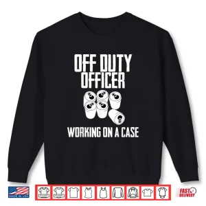 Sweatshirt Off Duty Officer Working Case Funny Police Cop Beverage Shirt