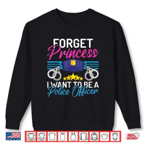 Forget Princess I Want To Be A Police Officer Police Officer Shirt 1 Sweatshirt Forget Princess I Want to Be a Police Officer Police Officer Shirt