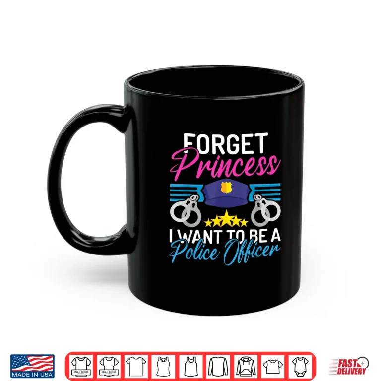 Mug Forget Princess I Want to Be a Police Officer Police Officer Shirt