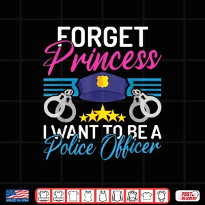 Forget Princess I Want To Be A Police Officer Police Officer Shirt 3 Design Forget Princess I Want to Be a Police Officer Police Officer Shirt
