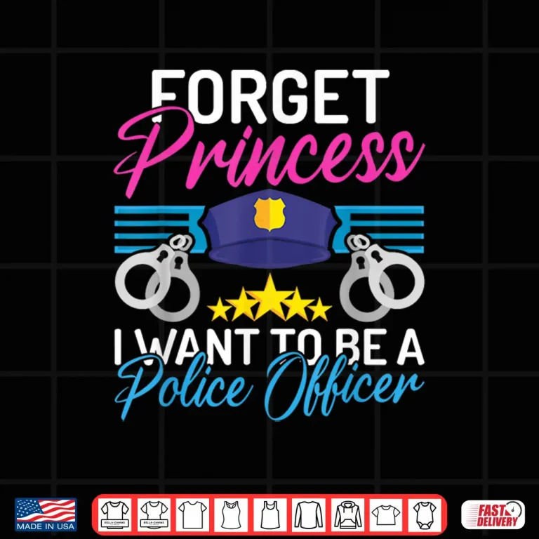 Design Forget Princess I Want to Be a Police Officer Police Officer Shirt
