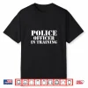 Police Officer In Training For Policemen Trainee Future Cop Shirt