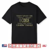 I Code And I Know Things Programmer Coder Shirt