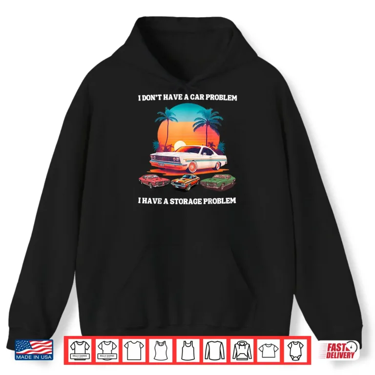 Hoodie I DonT Have A Car Problem I Have A Storage Shirt