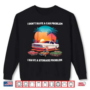Sweatshirt I DonT Have A Car Problem I Have A Storage Shirt