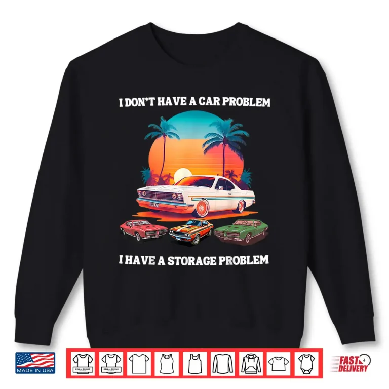 Sweatshirt I DonT Have A Car Problem I Have A Storage Shirt