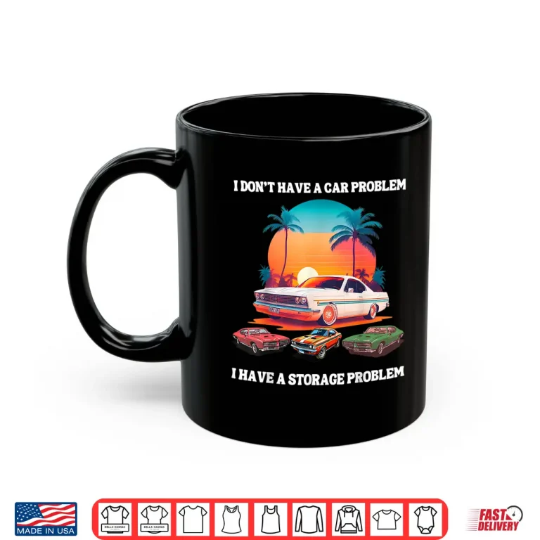 Mug I DonT Have A Car Problem I Have A Storage Shirt