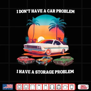 Design I DonT Have A Car Problem I Have A Storage Shirt