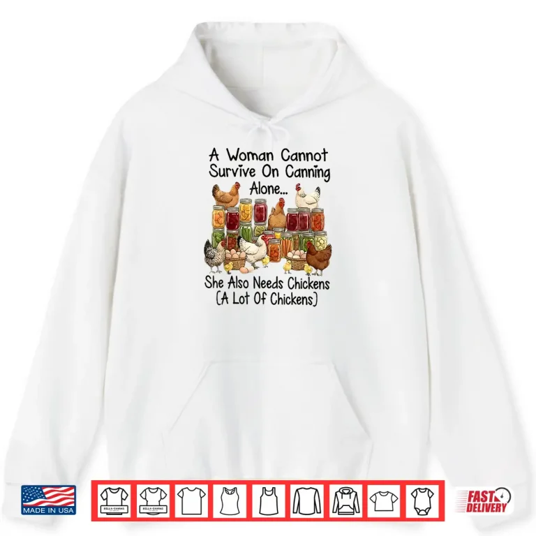 A Woman Cannot Survive On Canning Alone She Needs Chickens Shirt 1 Hoodie A Woman Cannot Survive On Canning Alone She Needs Chickens Shirt