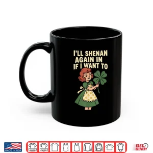 Mug Ill Shenan Again If I Want To St Patricks Day Shirt