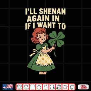 Design Ill Shenan Again If I Want To St Patricks Day Shirt