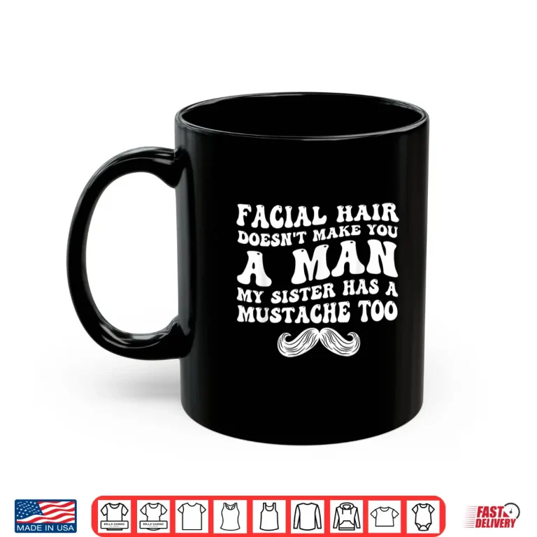 Mug Facial Hair DoesnT Make You A Man Funny Sarcastic Shirt