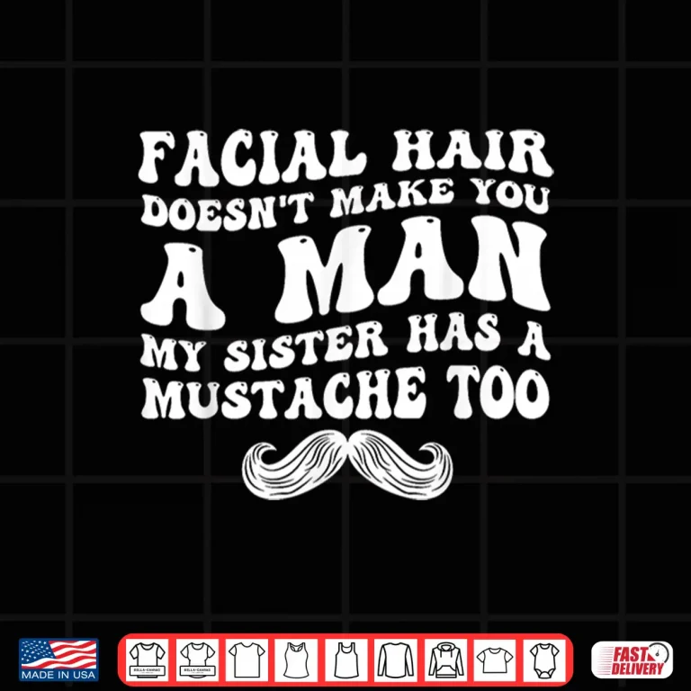 Design Facial Hair DoesnT Make You A Man Funny Sarcastic Shirt