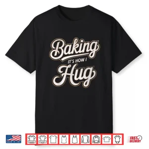 Baking Is How I Hug Baker Design Shirt