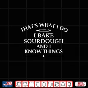 Design I Bake Sourdough And I Know Things Baking Gift Shirt