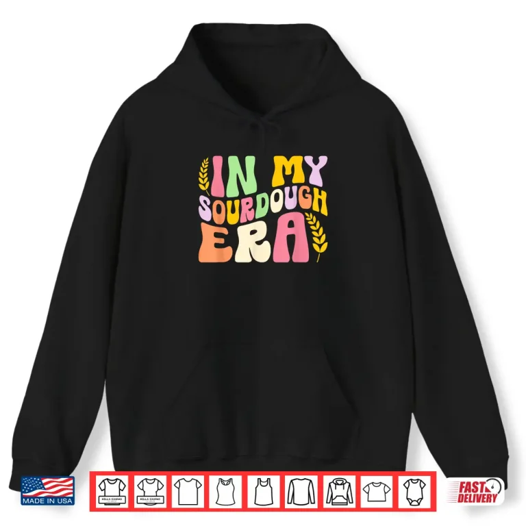 Hoodie In My Sourdough Era Bread Baking Sourdough Enthusiast Shirt