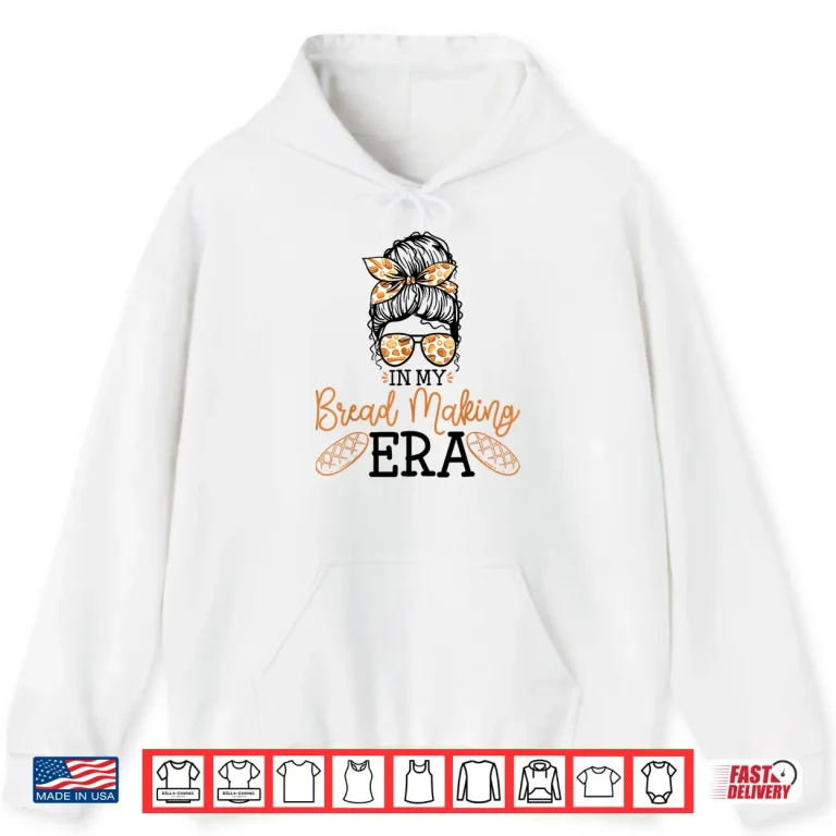 Hoodie In My Bread Making Era Bread Baking Sourdough Enthusiast Shirt