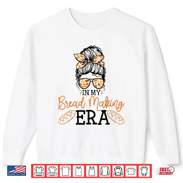 Sweatshirt In My Bread Making Era Bread Baking Sourdough Enthusiast Shirt