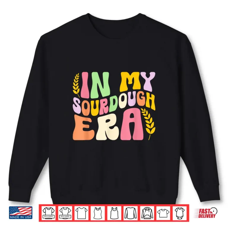 Sweatshirt In My Sourdough Era Bread Baking Sourdough Enthusiast Shirt