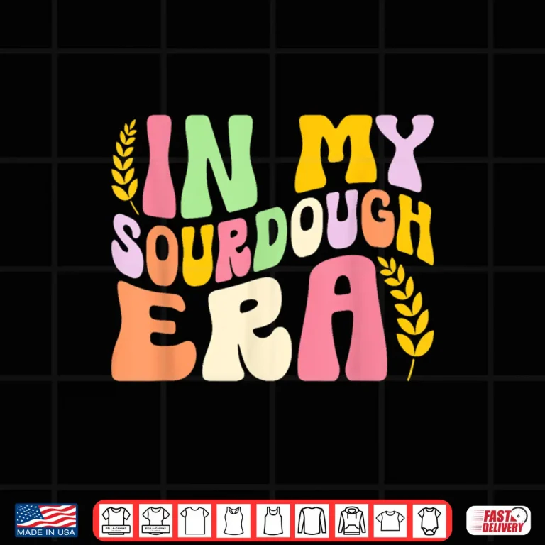 Design In My Sourdough Era Bread Baking Sourdough Enthusiast Shirt