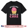 Life Is Too Short To Say No To Cake Snack Baking Cake Shirt