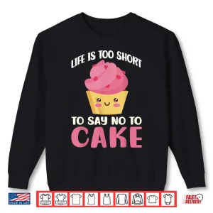 Sweatshirt Life Is Too Short To Say No To Cake Snack Baking Cake Shirt