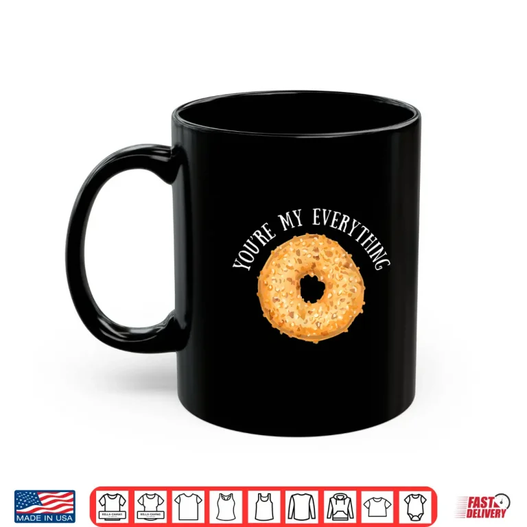 Mug YouRe My Everything Bagel Baking Lovers Gift Shirt